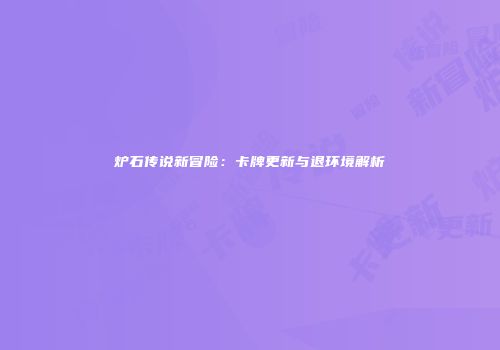 炉石传说新冒险：卡牌更新与退环境解析