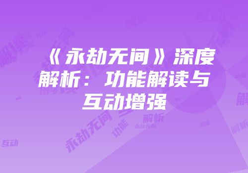 《永劫无间》深度解析：功能解读与互动增强