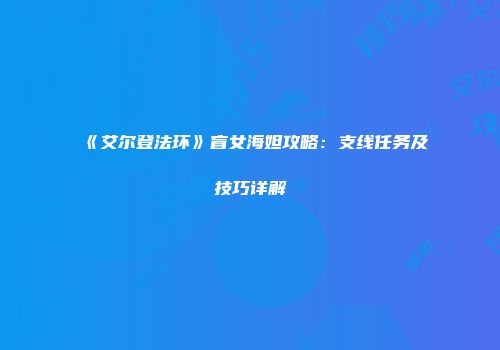 《艾尔登法环》盲女海妲攻略：支线任务及技巧详解