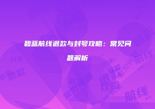 碧蓝航线退款与封号攻略：常见问题解析