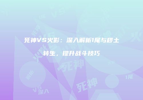 死神VS火影：深入解析1尾与秽土转生，提升战斗技巧