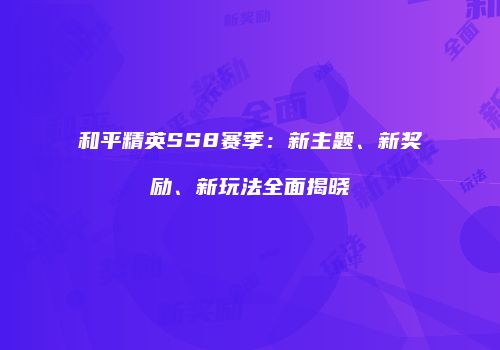 和平精英SS8赛季：新主题、新奖励、新玩法全面揭晓