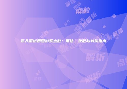 深入解析暴雪游戏点数：用途、获取与转换指南