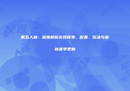 第五人格：深度解析游戏背景、配置、玩法与最新赛季更新