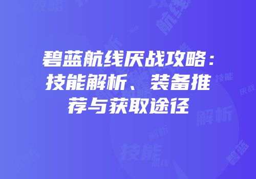 碧蓝航线厌战攻略：技能解析、装备推荐与获取途径