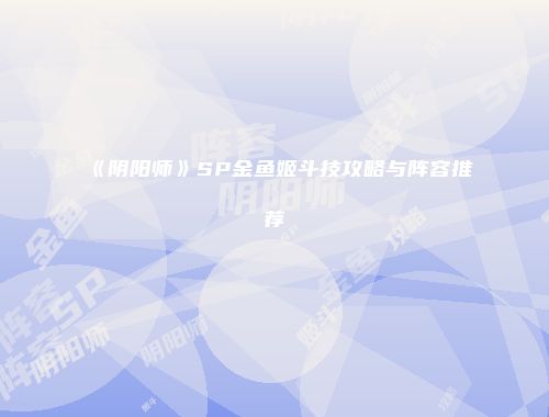 《阴阳师》SP金鱼姬斗技攻略与阵容推荐