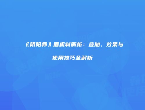 《阴阳师》盾机制解析：叠加、效果与使用技巧全解析