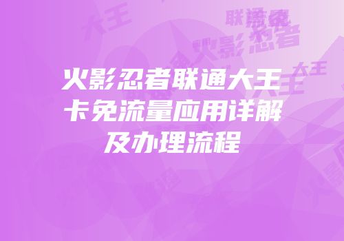 火影忍者联通大王卡免流量应用详解及办理流程
