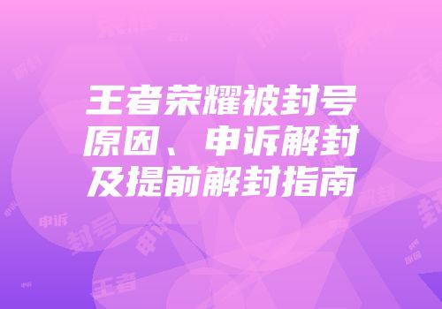 王者荣耀被封号原因、申诉解封及提前解封指南