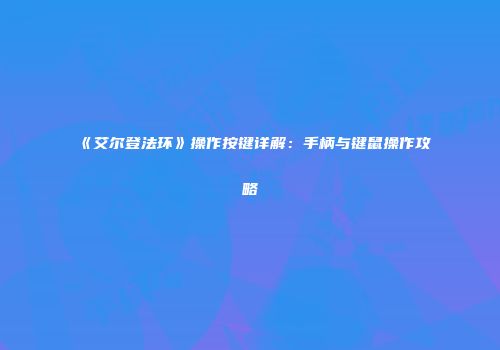 《艾尔登法环》操作按键详解：手柄与键鼠操作攻略