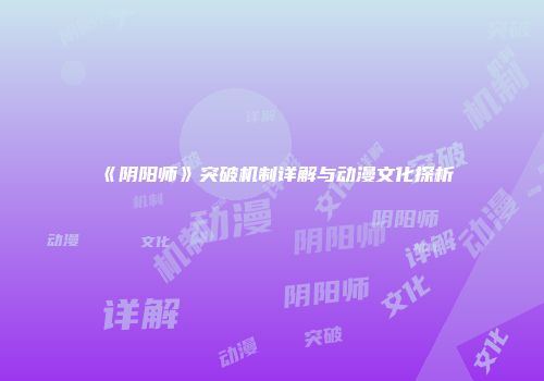 《阴阳师》突破机制详解与动漫文化探析