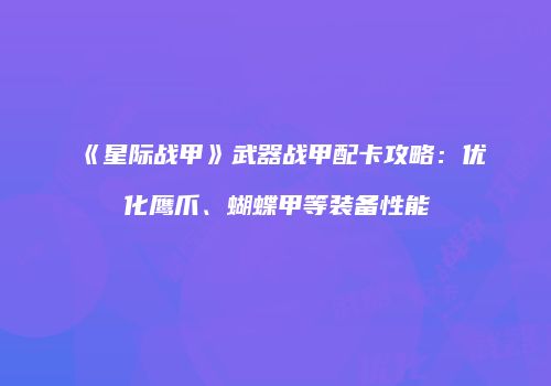 《星际战甲》武器战甲配卡攻略：优化鹰爪、蝴蝶甲等装备性能