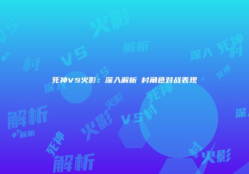 死神VS火影：深入解析狛村角色对战表现