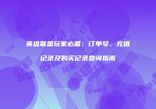 英雄联盟玩家必备：订单号、充值记录及购买记录查询指南