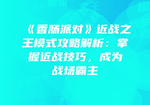 《香肠派对》近战之王模式攻略解析：掌握近战技巧，成为战场霸主