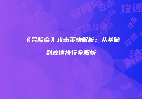 《冒险岛》攻击策略解析：从基础到攻速排行全解析