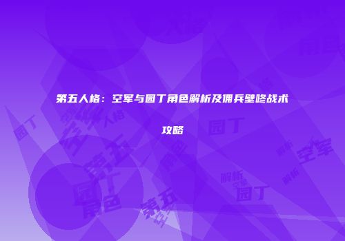 第五人格：空军与园丁角色解析及佣兵壁咚战术攻略