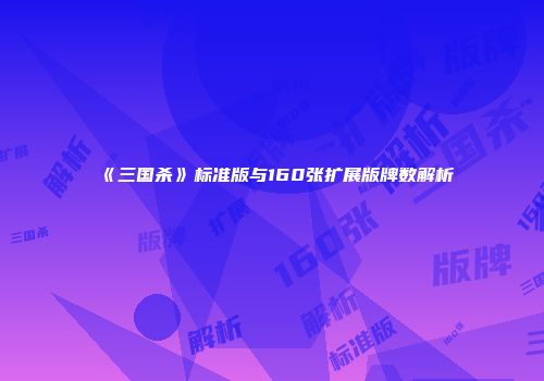 《三国杀》标准版与160张扩展版牌数解析