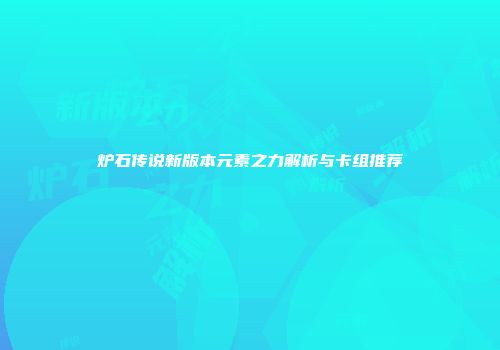 炉石传说新版本元素之力解析与卡组推荐