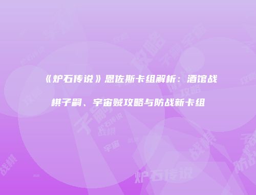 《炉石传说》恩佐斯卡组解析：酒馆战棋子嗣、宇宙贼攻略与防战新卡组