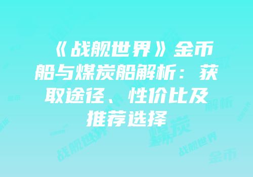 《战舰世界》金币船与煤炭船解析：获取途径、性价比及推荐选择