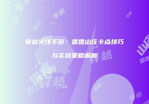 穿越火线手游：雷霆山庄卡点技巧与实战策略解析