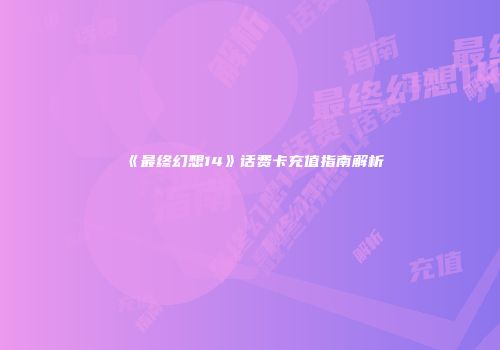 《最终幻想14》话费卡充值指南解析