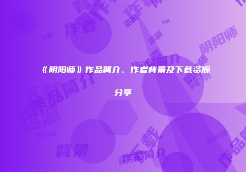 《阴阳师》作品简介、作者背景及下载资源分享