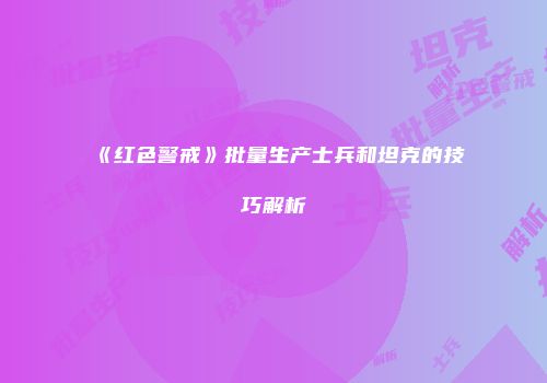 《红色警戒》批量生产士兵和坦克的技巧解析