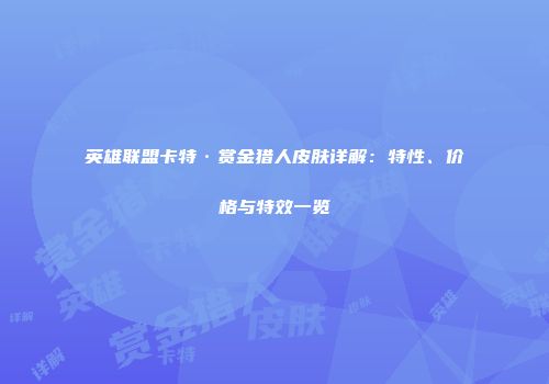英雄联盟卡特·赏金猎人皮肤详解：特性、价格与特效一览