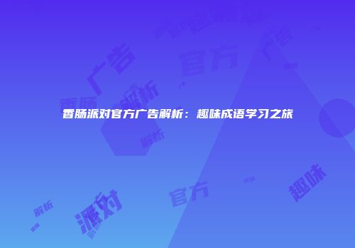 香肠派对官方广告解析：趣味成语学习之旅