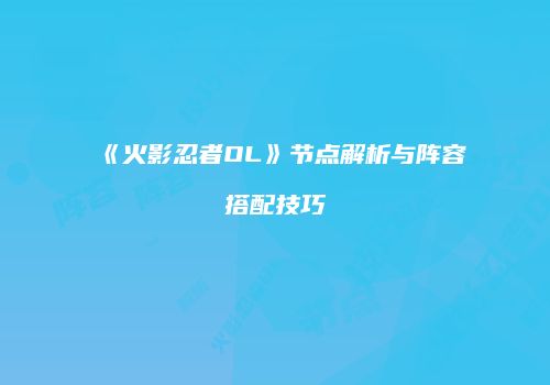 《火影忍者OL》节点解析与阵容搭配技巧