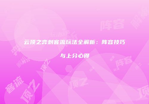 云顶之弈刺客流玩法全解析：阵容技巧与上分心得