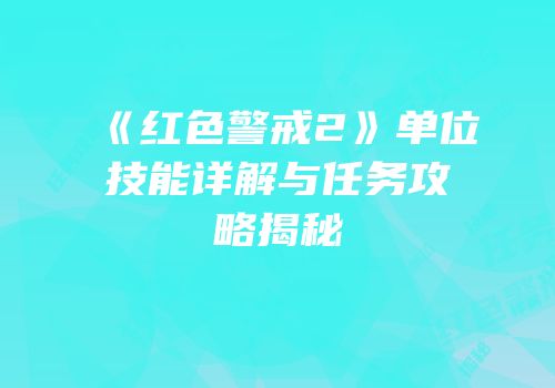 《红色警戒2》单位技能详解与任务攻略揭秘