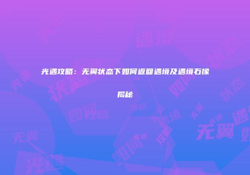 光遇攻略：无翼状态下如何返回遇境及遇境石像揭秘