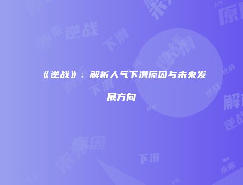 《逆战》：解析人气下滑原因与未来发展方向