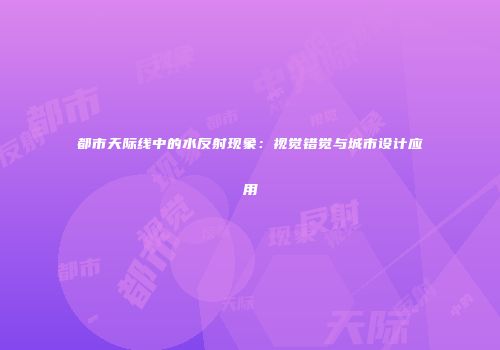 都市天际线中的水反射现象：视觉错觉与城市设计应用