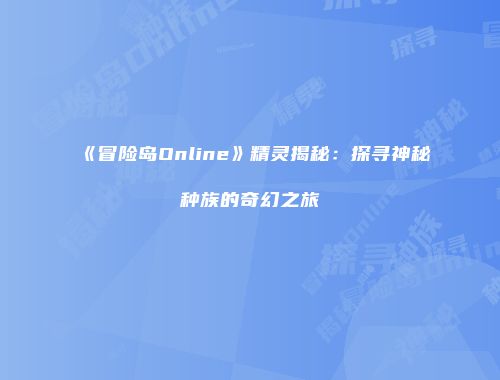 《冒险岛Online》精灵揭秘：探寻神秘种族的奇幻之旅