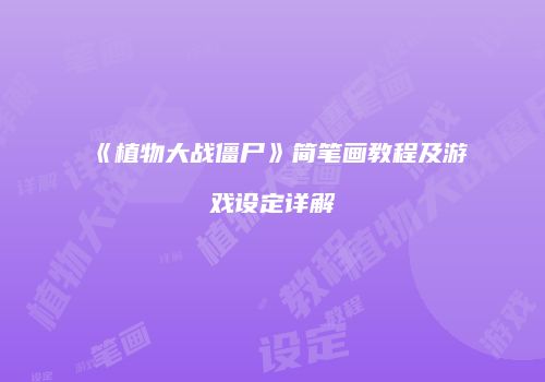 《植物大战僵尸》简笔画教程及游戏设定详解