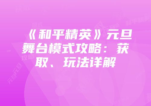 《和平精英》元旦舞台模式攻略：获取、玩法详解