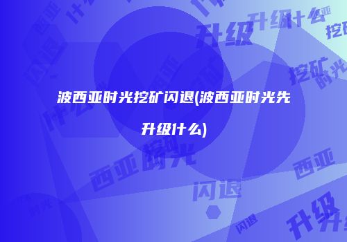 波西亚时光挖矿闪退(波西亚时光先升级什么)