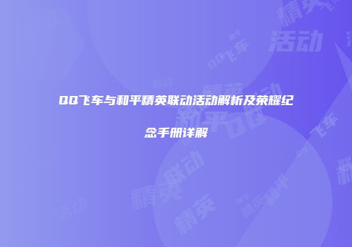 QQ飞车与和平精英联动活动解析及荣耀纪念手册详解