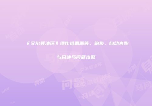 《艾尔登法环》操作难题解答：跑步、自动奔跑与召唤马问题攻略