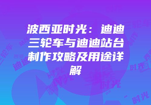 波西亚时光：迪迪三轮车与迪迪站台制作攻略及用途详解