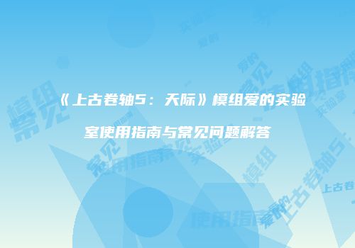 《上古卷轴5：天际》模组爱的实验室使用指南与常见问题解答