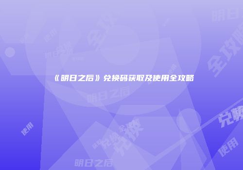 《明日之后》兑换码获取及使用全攻略
