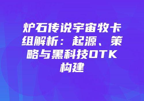 炉石传说宇宙牧卡组解析：起源、策略与黑科技OTK构建