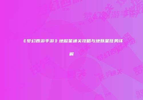 《梦幻西游手游》地煞星通关攻略与地妖星任务详解