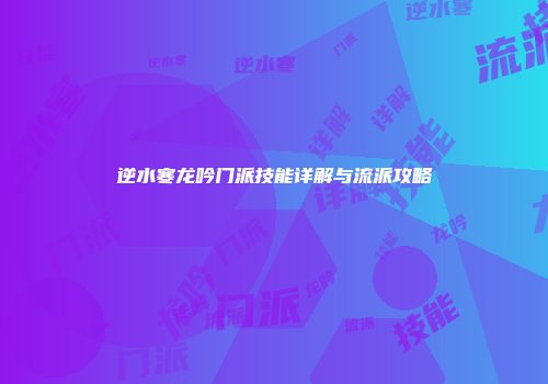 逆水寒龙吟门派技能详解与流派攻略