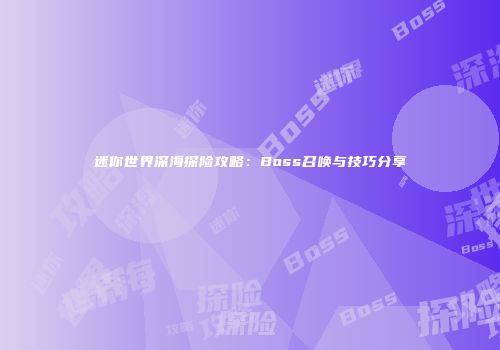 迷你世界深海探险攻略：Boss召唤与技巧分享